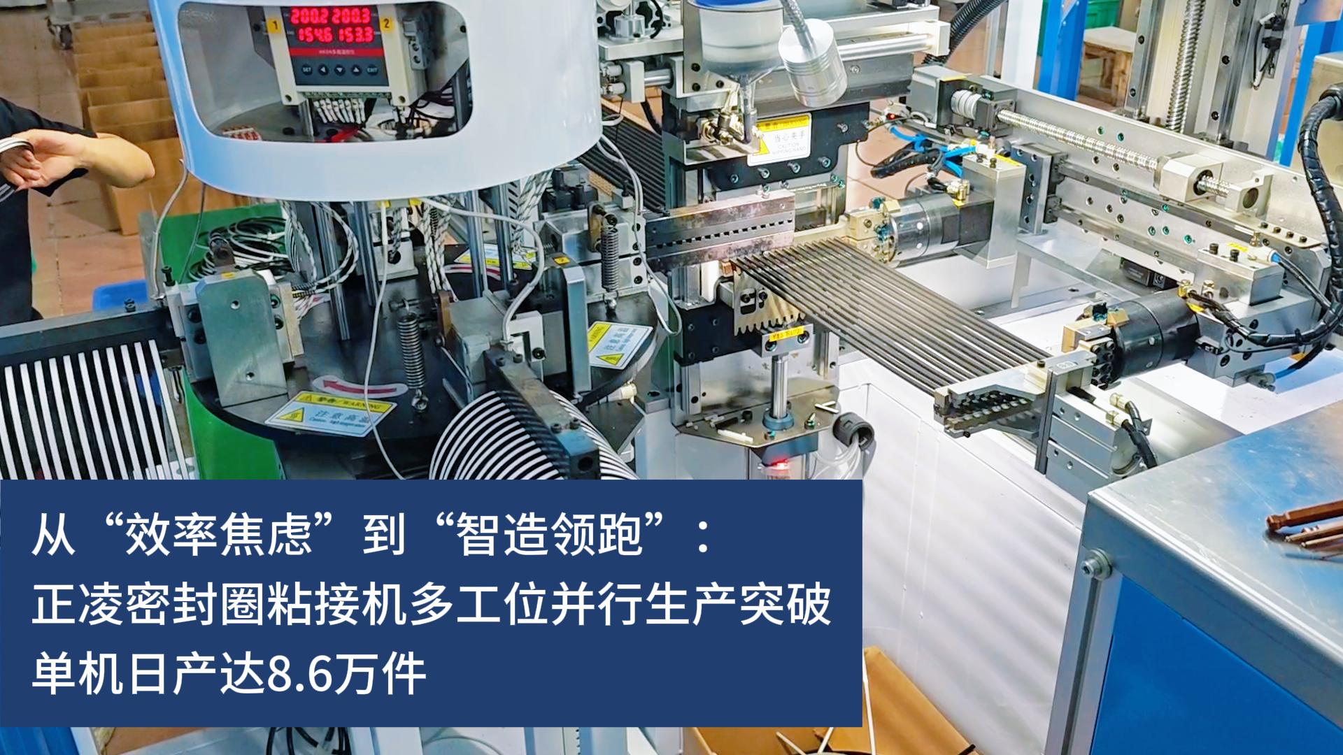 从“效率焦虑”到“智造领跑”：正凌密封圈粘接机多工位并行生产突破，实现10秒10件连续化生产，单机日产达8.6万件